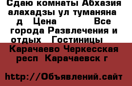 Сдаю комнаты Абхазия алахадзы ул.туманяна22д › Цена ­ 1 500 - Все города Развлечения и отдых » Гостиницы   . Карачаево-Черкесская респ.,Карачаевск г.